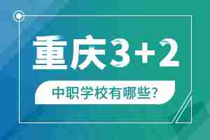 重庆3+2中职学校有哪些?