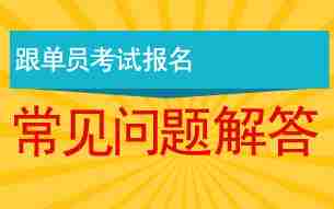 跟单员报考指南：报名常见问题解答