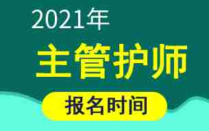 2021年主管护师考试报名时间