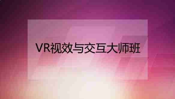 广州火星时代教育—VR视效与交互大师班