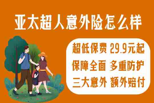 29元起，3天闪赔!亚太超人意外险怎么样?多少钱一年?值得买吗